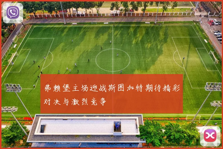 弗赖堡主场迎战斯图加特期待精彩对决与激烈竞争