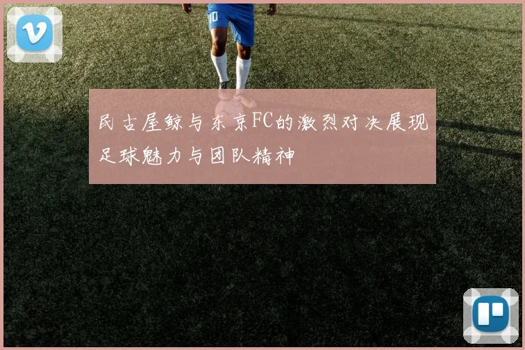 民古屋鲸与东京FC的激烈对决展现足球魅力与团队精神