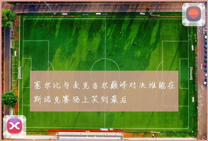 塞尔比与麦克吉尔巅峰对决谁能在斯诺克赛场上笑到最后