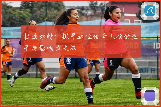 拉波尔特：探寻这位传奇人物的生平与影响力之旅