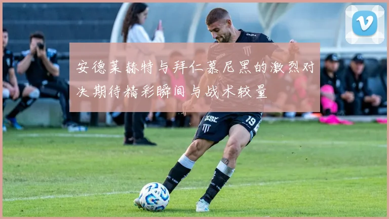 安德莱赫特与拜仁慕尼黑的激烈对决期待精彩瞬间与战术较量