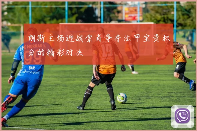 朗斯主场迎战索肖争夺法甲宝贵积分的精彩对决