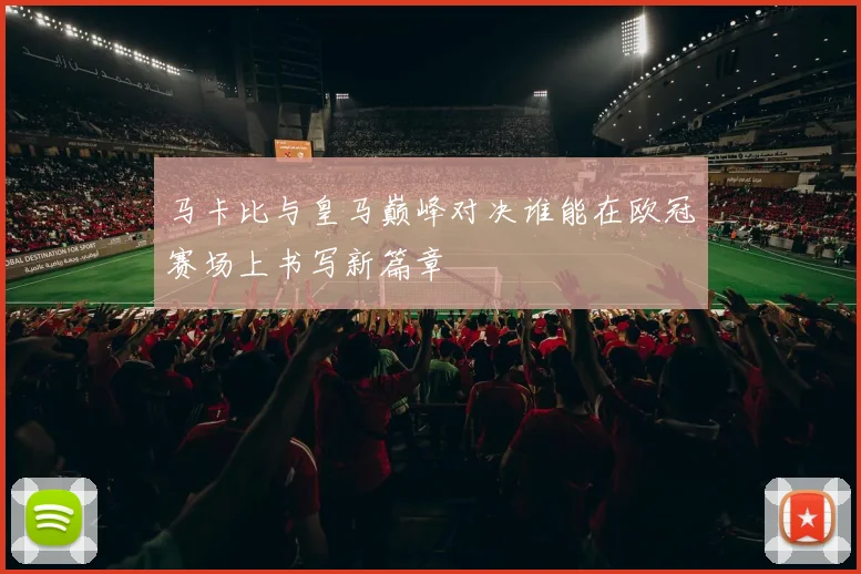 马卡比与皇马巅峰对决谁能在欧冠赛场上书写新篇章