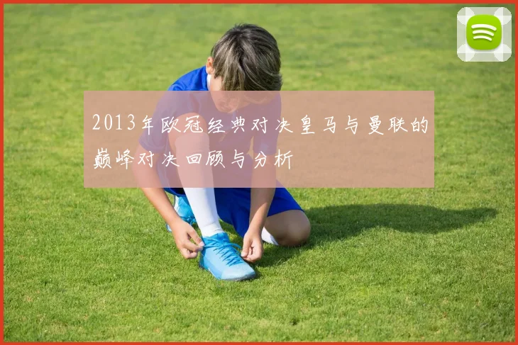 2013年欧冠经典对决皇马与曼联的巅峰对决回顾与分析