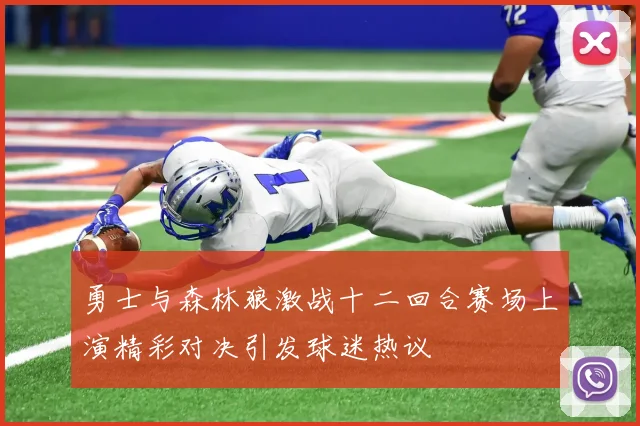 勇士与森林狼激战十二回合赛场上演精彩对决引发球迷热议