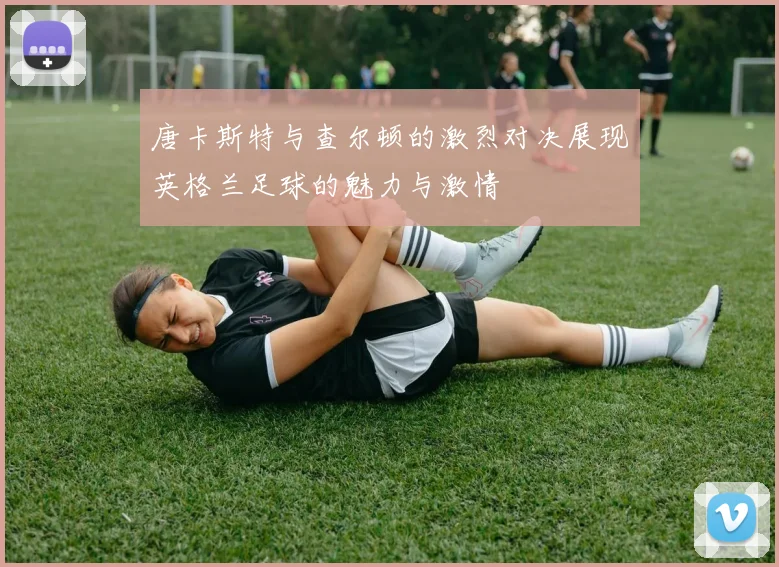 唐卡斯特与查尔顿的激烈对决展现英格兰足球的魅力与激情