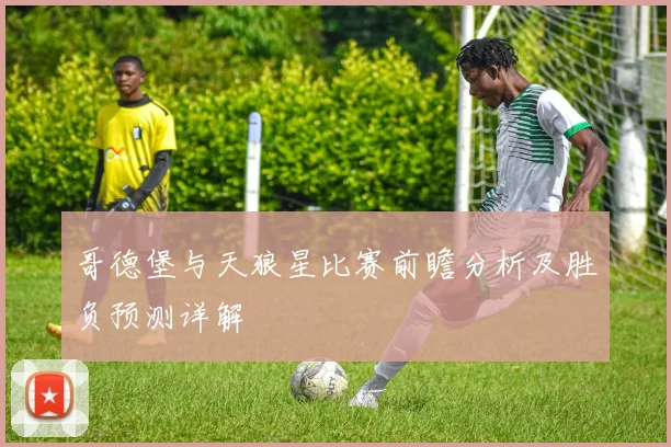 哥德堡与天狼星比赛前瞻分析及胜负预测详解
