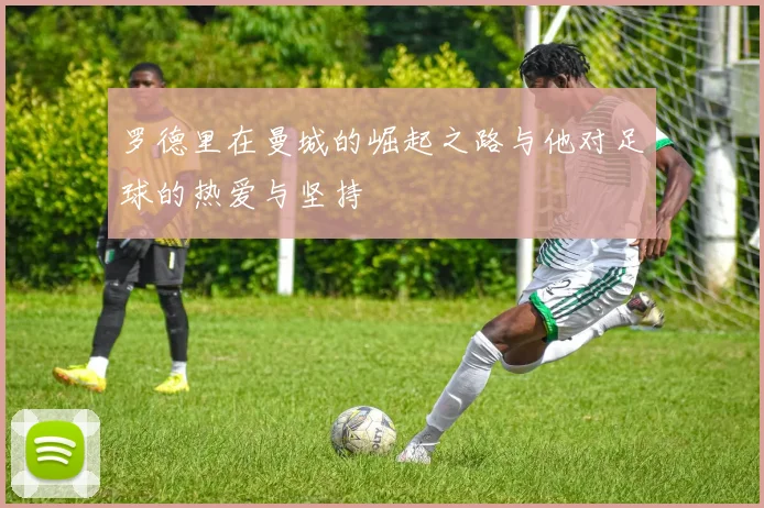 罗德里在曼城的崛起之路与他对足球的热爱与坚持