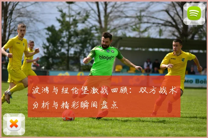 波鸿与纽伦堡激战回顾：双方战术分析与精彩瞬间盘点