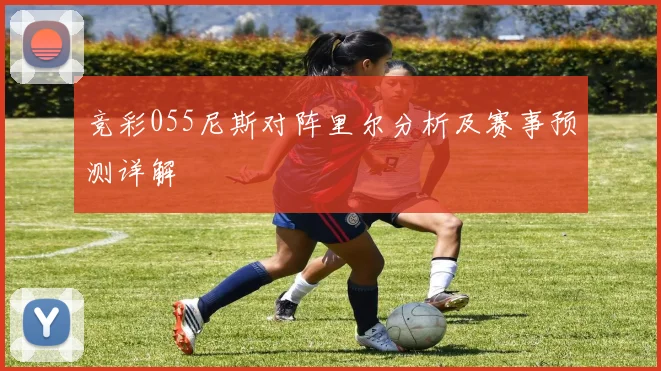 竞彩055尼斯对阵里尔分析及赛事预测详解