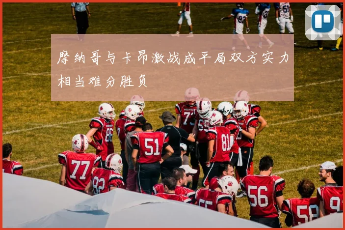 摩纳哥与卡昂激战成平局双方实力相当难分胜负