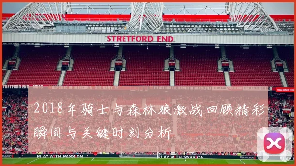 2018年骑士与森林狼激战回顾精彩瞬间与关键时刻分析