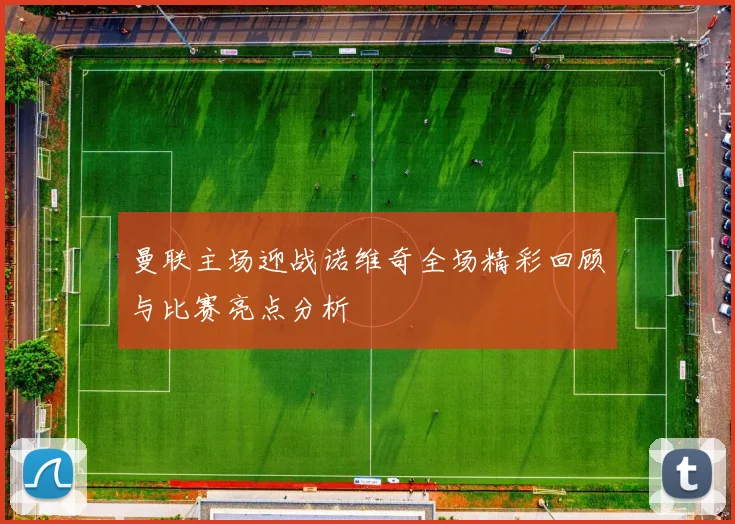 曼联主场迎战诺维奇全场精彩回顾与比赛亮点分析