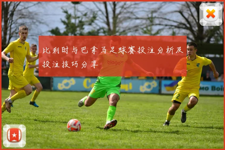 比利时与巴拿马足球赛投注分析及投注技巧分享