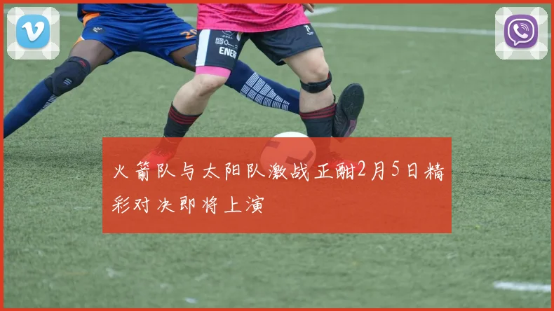 火箭队与太阳队激战正酣2月5日精彩对决即将上演