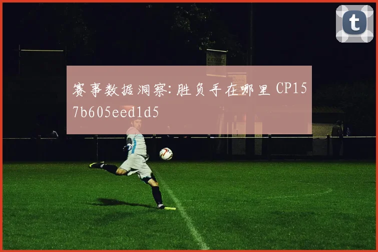 赛事数据洞察:胜负手在哪里 CP157b605eed1d5