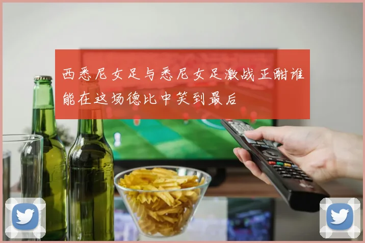 西悉尼女足与悉尼女足激战正酣谁能在这场德比中笑到最后