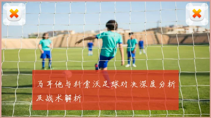 马耳他与科索沃足球对决深度分析及战术解析